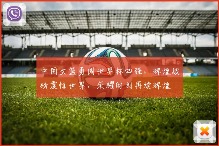 中国女篮勇闯世界杯四强，辉煌战绩震惊世界，荣耀时刻再续辉煌