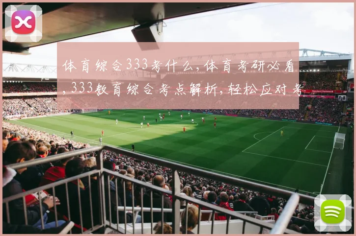 体育综合333考什么,体育考研必看,333教育综合考点解析,轻松应对考试,一网打尽