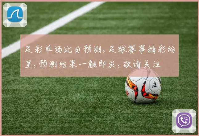 足彩单场比分预测,足球赛事精彩纷呈,预测结果一触即发,敬请关注