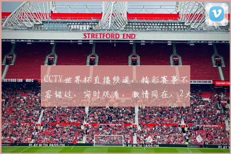 CCTV世界杯直播频道，精彩赛事不容错过，实时观看，激情同在，2大频道，精彩不断，锁定CCTV