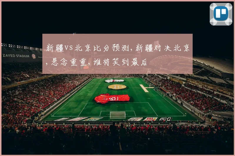 新疆vs北京比分预测,新疆对决北京,悬念重重,谁将笑到最后