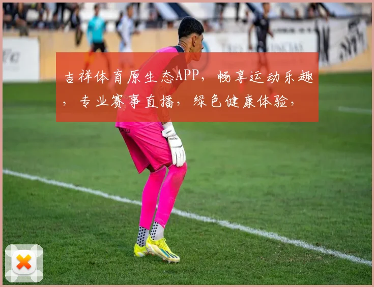吉祥体育原生态APP，畅享运动乐趣，专业赛事直播，绿色健康体验，一触即达