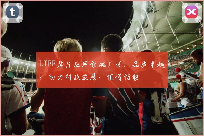 LTFE盘片应用领域广泛，品质卓越，助力科技发展，值得信赖